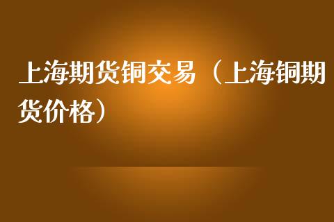 上海期货铜交易（上海铜期货价格） (https://www.ynbygsw.com/) 股票推荐 第1张