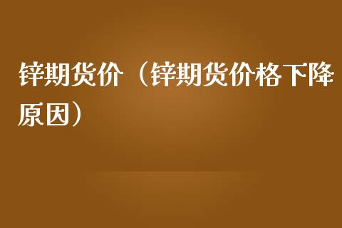 锌期货价（锌期货价格下降原因） (https://www.ynbygsw.com/) 原油期货 第1张