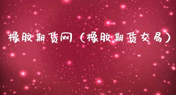 橡胶期货网（橡胶期货交易） (https://www.ynbygsw.com/) 理财百科 第1张