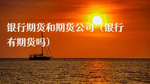 银行期货和期货公司（银行有期货吗） (https://www.ynbygsw.com/) 期货行情 第1张