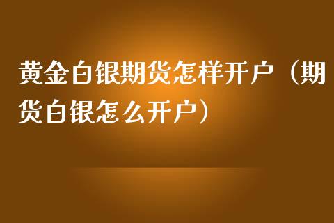 黄金白银期货怎样开户（期货白银怎么开户） (https://www.ynbygsw.com/) 内盘期货 第1张