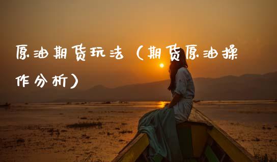 原油期货玩法（期货原油操作分析） (https://www.ynbygsw.com/) 国际期货 第1张