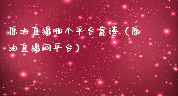 原油直播哪个平台靠谱（原油直播间平台） (https://www.ynbygsw.com/) 内盘期货 第1张