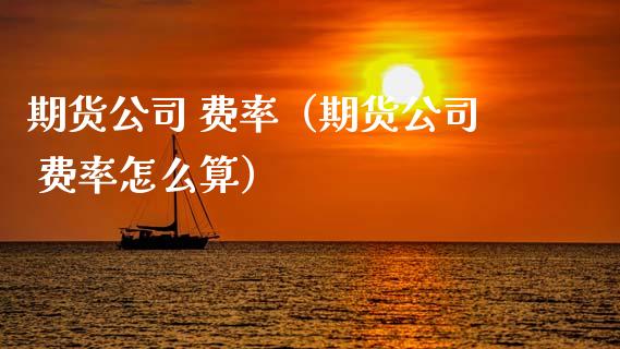 期货公司 费率（期货公司 费率怎么算） (https://www.ynbygsw.com/) 理财百科 第1张