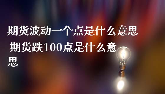 期货波动一个点是什么意思 期货跌100点是什么意思 (https://www.ynbygsw.com/) 国际期货 第1张