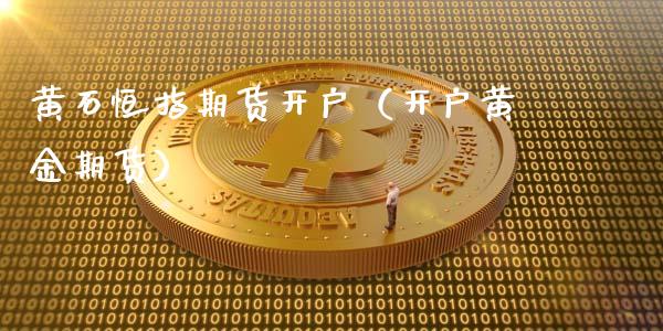 黄石恒指期货开户（开户黄金期货） (https://www.ynbygsw.com/) 内盘期货 第1张