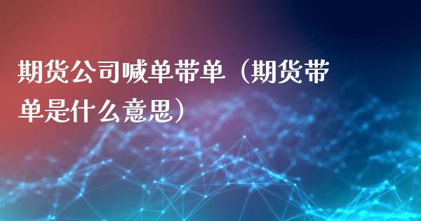 期货公司喊单带单（期货带单是什么意思） (https://www.ynbygsw.com/) 基金投资 第1张