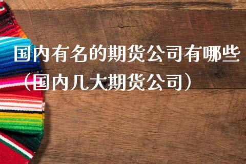 国内有名的期货公司有哪些（国内几大期货公司） (https://www.ynbygsw.com/) 内盘期货 第1张