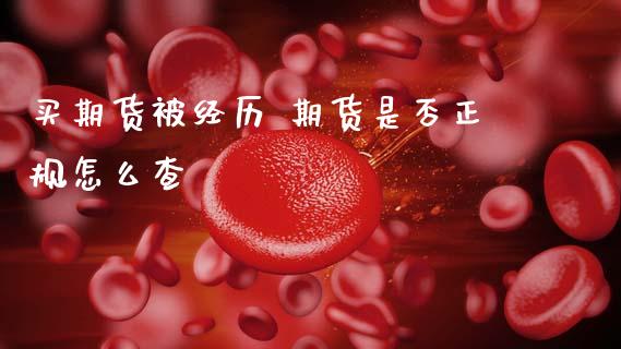 买期货被经历 期货是否正规怎么查 (https://www.ynbygsw.com/) 国际期货 第1张