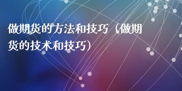 做期货的方法和技巧（做期货的技术和技巧） (https://www.ynbygsw.com/) 期货平台 第1张