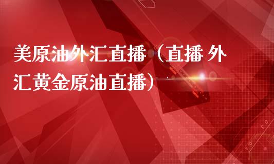美原油外汇直播（直播 外汇黄金原油直播） (https://www.ynbygsw.com/) 国际期货 第1张