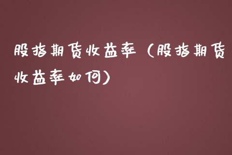 股指期货收益率（股指期货收益率如何） (https://www.ynbygsw.com/) 国际期货 第1张