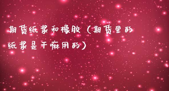 期货纸浆和橡胶（期货里的纸浆是干嘛用的） (https://www.ynbygsw.com/) 股票推荐 第1张