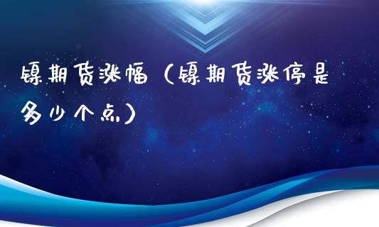 镍期货涨幅（镍期货涨停是多少个点） (https://www.ynbygsw.com/) 期货入门 第1张