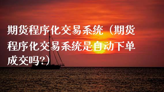 期货程序化交易系统（期货程序化交易系统是自动下单成交吗?） (https://www.ynbygsw.com/) 基金投资 第1张