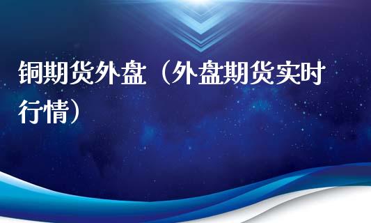 铜期货外盘（外盘期货实时行情） (https://www.ynbygsw.com/) 基金投资 第1张