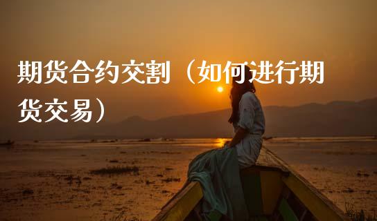 期货合约交割（如何进行期货交易） (https://www.ynbygsw.com/) 股票推荐 第1张