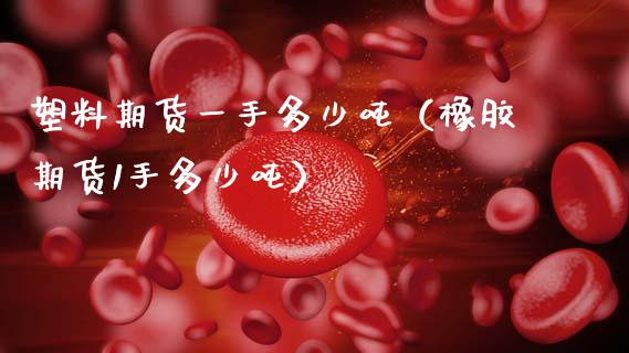 塑料期货一手多少吨（橡胶期货1手多少吨） (https://www.ynbygsw.com/) 基金投资 第1张