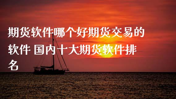 期货软件哪个好期货交易的软件 国内十大期货软件排名 (https://www.ynbygsw.com/) 国际期货 第1张