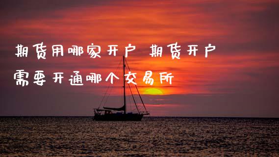 期货用哪家开户 期货开户需要开通哪个交易所 (https://www.ynbygsw.com/) 国际期货 第1张