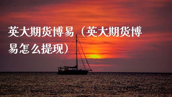 英大期货博易（英大期货博易怎么提现） (https://www.ynbygsw.com/) 国际期货 第1张