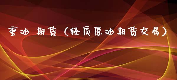 重油 期货（轻质原油期货交易） (https://www.ynbygsw.com/) 基金投资 第1张