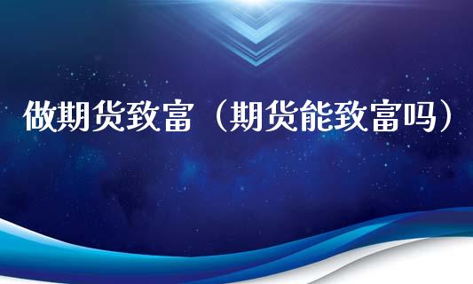 做期货致富（期货能致富吗） (https://www.ynbygsw.com/) 期货软件 第1张
