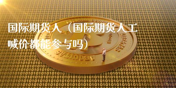 国际期货人（国际期货人工喊价都能参与吗） (https://www.ynbygsw.com/) 基金投资 第1张