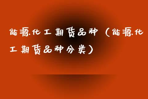 能源化工期货品种（能源化工期货品种分类） (https://www.ynbygsw.com/) 基金投资 第1张