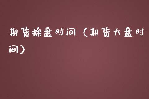期货操盘时间（期货大盘时间） (https://www.ynbygsw.com/) 基金投资 第1张