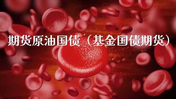 期货原油国债（基金国债期货） (https://www.ynbygsw.com/) 股票推荐 第1张