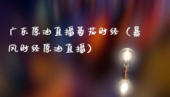 广东原油直播番茄财经（暴风财经原油直播） (https://www.ynbygsw.com/) 国际期货 第1张