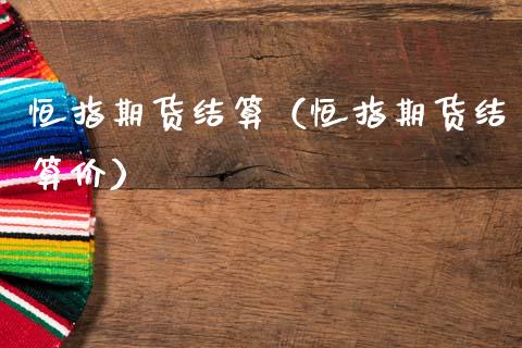 恒指期货结算（恒指期货结算价） (https://www.ynbygsw.com/) 国际期货 第1张