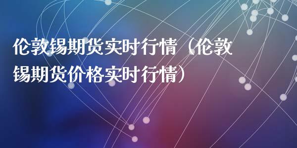伦敦锡期货实时行情（伦敦锡期货价格实时行情） (https://www.ynbygsw.com/) 内盘期货 第1张