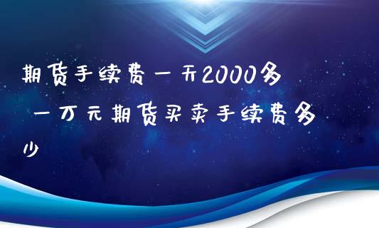 期货手续费一天2000多 一万元期货买卖手续费多少 (https://www.ynbygsw.com/) 国际期货 第1张