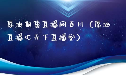 原油期货直播间百川（原油直播汇天下直播室） (https://www.ynbygsw.com/) 理财百科 第1张