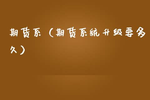 期货系（期货系统升级要多久） (https://www.ynbygsw.com/) 股票推荐 第1张