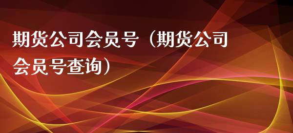 期货公司会员号（期货公司会员号查询） (https://www.ynbygsw.com/) 内盘期货 第1张