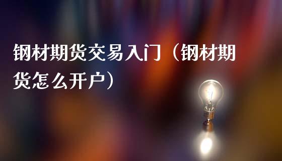 钢材期货交易入门（钢材期货怎么开户） (https://www.ynbygsw.com/) 内盘期货 第1张