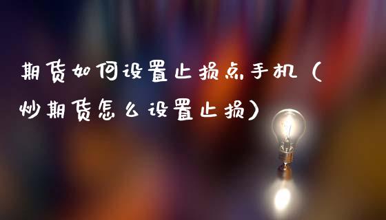 期货如何设置止损点手机（炒期货怎么设置止损） (https://www.ynbygsw.com/) 基金投资 第1张