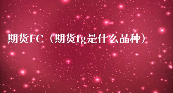 期货FC（期货fg是什么品种） (https://www.ynbygsw.com/) 国际期货 第1张