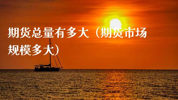 期货总量有多大（期货市场规模多大） (https://www.ynbygsw.com/) 股票推荐 第1张
