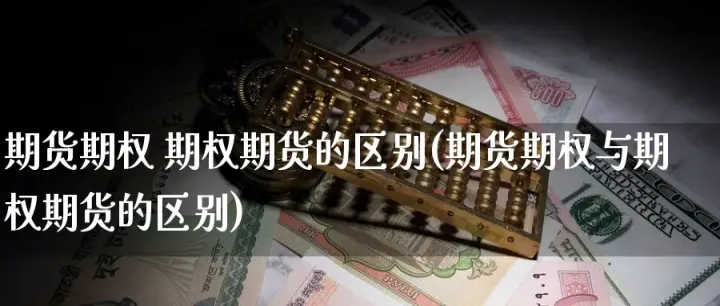 对于期货和期权(期货和期权的区别是什么) 期货平台 第1张-财经圈 对于期货和期权(期货和期权的区别是什么) (https://www.ynbygsw.com/) 期货平台 第1张
