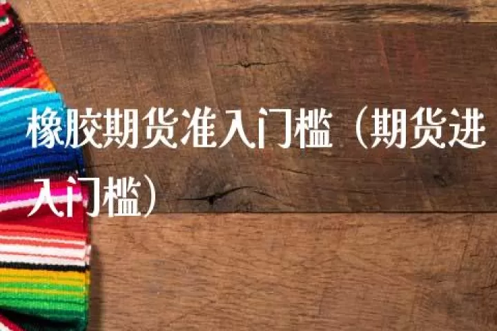 所有期货产品门槛(哪些期货有门槛) 期货行情 第1张-财经圈 所有期货产品门槛(哪些期货有门槛) (https://www.ynbygsw.com/) 期货行情 第1张
