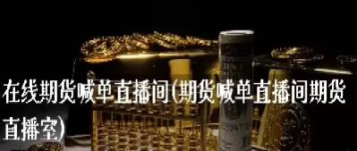 期货直播间直播在哪里看到的(期货直播间在哪里能找到) (https://www.ynbygsw.com/) 黄金期货 第1张
