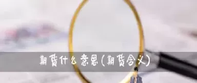 金融期货是什么意思期(金融期货是什么意思?) 原油期货 第1张-财经圈 金融期货是什么意思期(金融期货是什么意思?) (https://www.ynbygsw.com/) 原油期货 第1张