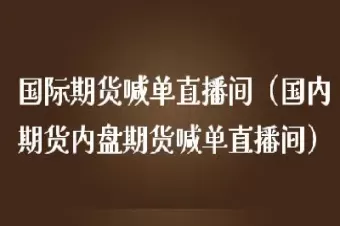 国际期货喊单直播间是什么意思(国际期货带单直播) (https://www.ynbygsw.com/) 理财百科 第1张