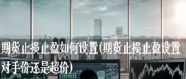 期货止盈设置技巧(期货设置止盈止损技巧) (https://www.ynbygsw.com/) 国际期货 第1张