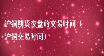 期货夜盘交易时间不一致(期货夜盘交易时间不一致会怎么样) (https://www.ynbygsw.com/) 德指期货 第1张