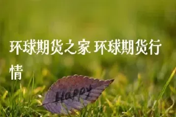 环球迎天下期货(环球期货是什么意思) (https://www.ynbygsw.com/) 恒指期货 第1张